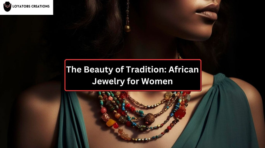 The Beauty of Tradition: African Jewelry for Women